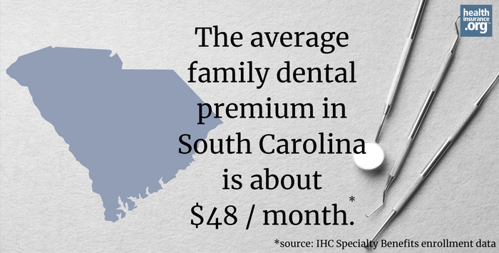 The average family dental premium in South Carolina is about $48/month.