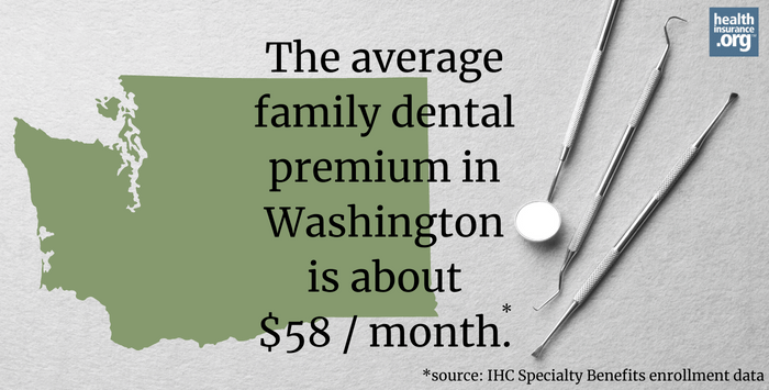 The average family dental premium in Washington is about $58/month.