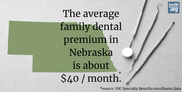 The average family dental premium in Nebraska is about $40/month.