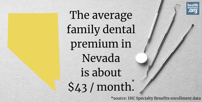 The average family dental premium in Nevada is about $43/month.